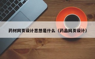 辽源药材网页设计思想是什么（药品网页设计）